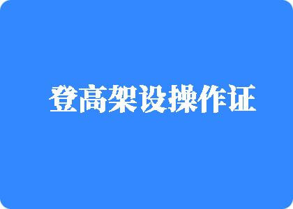 操哭极品少箩视频同城登高架设操作证